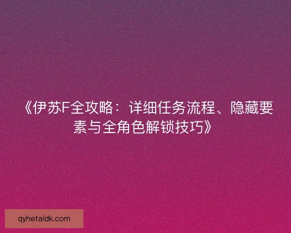 《伊苏F全攻略：详细任务流程、隐藏要素与全角色解锁技巧》