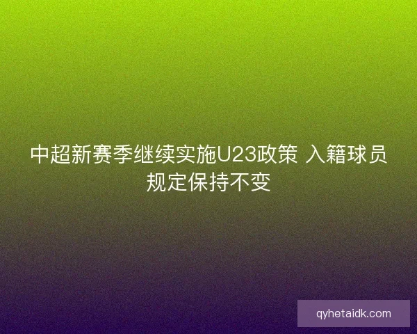 中超新赛季继续实施U23政策 入籍球员规定保持不变