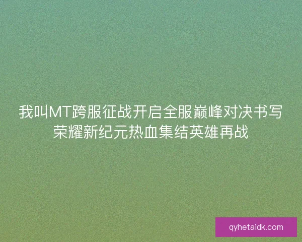 我叫MT跨服征战开启全服巅峰对决书写荣耀新纪元热血集结英雄再战